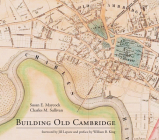 Building Old Cambridge: Architecture and Development By Susan E. Maycock, Charles M. Sullivan, Jill Lepore (Foreword by), William B. King (Preface by) Cover Image