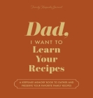 Dad, I Want to Learn Your Recipes: A Keepsake Memory Book to Gather and Preserve Your Favorite Family Recipes Cover Image