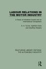 Labour Relations in the Motor Industry: A Study of Industrial Unrest and an International Comparison (Routledge Library Editions: The Automobile Industry) By H. A. Turner, Garfield Clack, Geoffrey Roberts Cover Image