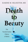 Death to Beauty: The Transformative History of Botox By Eugene M. Helveston Cover Image
