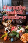 Alternative Medical Procedures: The Specifics of Alternative Medicine A Guide to the Many Different Elements of Alternative Medicine By Belinda Harrison Cover Image