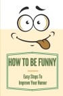 How To Be Funny: Easy Steps To Improve Your Humor: How To Be A Witty Person Cover Image