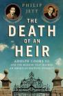 The Death of an Heir: Adolph Coors III and the Murder That Rocked an American Brewing Dynasty Cover Image