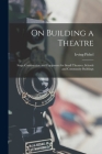 On Building a Theatre; Stage Construction and Equipment for Small Theatres, Schools and Community Buildings By Irving Pichel Cover Image