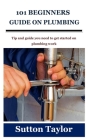 101 Beginners Guide on Plumbing: Tip and guide you need to get started on plumbing work Cover Image