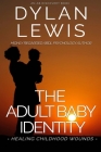 The Adult Baby Identity - Healing Childhood Wounds By Rosalie Bent, Michael Bent (Foreword by), Dylan Lewis Cover Image