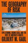 The Geography of Risk: Epic Storms, Rising Seas, and the Cost of America's Coasts By Gilbert M. Gaul Cover Image