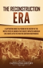 The Reconstruction Era: A Captivating Guide to a Period in the History of the United States of America That Greatly Impacted American Civil Ri By Captivating History Cover Image