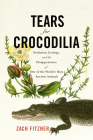 Tears for Crocodilia: Evolution, Ecology, and the Disappearance of One of the World's Most Ancient Animals By Zach Fitzner Cover Image