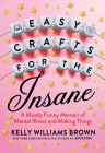 Easy Crafts for the Insane: A Mostly Funny Memoir of Mental Illness and Making Things Cover Image