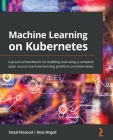 Machine Learning on Kubernetes: A practical handbook for building and using a complete open source machine learning platform on Kubernetes By Faisal Masood, Ross Brigoli Cover Image