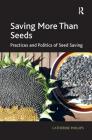 Saving More Than Seeds: Practices and Politics of Seed Saving By Catherine Phillips Cover Image