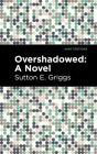 Overshadowed By Sutton E. Griggs, Mint Editions (Contribution by) Cover Image