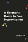 A Listener's Guide to Free Improvisation By John Corbett Cover Image