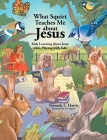 What Squirt Teaches Me about Jesus: Kids Learning about Jesus while Playing with Fido Cover Image