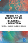 Medieval Muslim Philosophers and Intercultural Communication: Towards a Dialogical Paradigm in Education (Routledge International Studies in the Philosophy of Educati) Cover Image