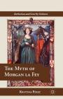The Myth of Morgan La Fey (Arthurian and Courtly Cultures) By K. Pérez Cover Image