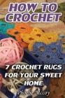 How To Crochet: 7 Crochet Rugs For Your Sweet Home By Phoebe McCoy Cover Image