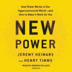 New Power: How Power Works in Our Hyperconnected World--and How to Make It Work for You By Jeremy Heimans, Henry Timms, Andrew Fallaize (Read by) Cover Image