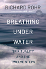 Breathing Under Water: Spirituality and the Twelve Steps (Second Edition, Anniversary Edition, Revised and Updated) By Richard Rohr, Anne Lamott (Foreword by) Cover Image