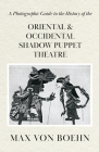 A Photographic Guide to the History of Oriental and Occidental Shadow Puppet Theatre By Max Von Boehn Cover Image