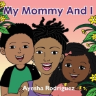 My Mommy and I By Ayesha Rodriguez Cover Image