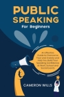 Public Speaking for Beginners: An Effective Guide to Overcome Fear and Anxiety and Help You Build Your Speaking Confidence at Work, School, and Socia By Cameron Wills Cover Image