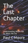 The Last Chapter: Understanding Where We Go When We Die By Paul C. Moore Cover Image