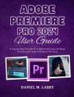 Adobe Premiere Pro 2024 User Guide: A Step-by-Step Handbook to Effectively Learn the Basic Features and Tools in Premiere Pro 2024 Cover Image