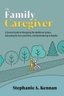 The Family Caregiver: A Survival Guide to Navigating the Healthcare System, Advocating for Your Loved One, and Remembering to Breathe By Stephanie A. Kennan Cover Image