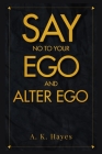 Say No to Your Ego and Alter Ego: Learn How To Win The Fight Against Your Ego And Be A Man Of No Ego By A. K. Hayes Cover Image