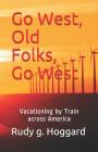 Go West, Old Folks, Go West: Vacationing by Train Across America By Rudy G. Hoggard Cover Image