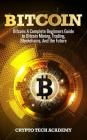 Bitcoin: A Complete Beginners Guide to Bitcoin Mining, Trading, Blockchains, And the Future By Crypto Tech Academy Cover Image