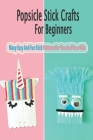 Popsicle Stick Crafts For Beginners: Many Easy And Fun Stick Patterns For You And Your Kids: Gift Ideas for Holiday Cover Image