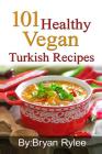 101 Healthy Vegan Turkish Recipes: With More Than 100 Delicious Recipes for Healthy Living Cover Image