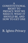 A Constitutional Right to Privacy: Why We Need It, What It Should Be, and How to Get One By R. Ightto Privacy Cover Image