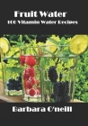 Fruit Water: 100 Vitamin Water Recipes By Barbara O'Neill Cover Image