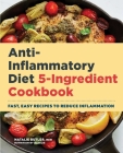 Anti-Inflammatory Diet 5-Ingredient Cookbook: Fast, Easy Recipes to Reduce Inflammation By Natalie Butler Cover Image
