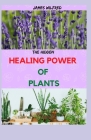 The Hidden HEALING POWER OF PLANTS: Their Use and the Scientific Evidence That They Work Cover Image