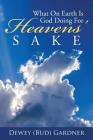 What on Earth Is God Doing for Heavens' Sake By Dewey (Bud) Gardner Cover Image