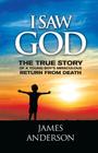 I Saw God: The True Story of a Young Boy's Miraculous Return from Death By James Anderson Cover Image