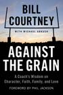 Against the Grain: A Coach's Wisdom on Character, Faith, Family, and Love By Bill Courtney, Michael Arkush (With) Cover Image