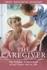 The Caregiver: The Greatest Achievement of my Career and in Life By Troy Donahue Jackson Cover Image