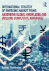 International Strategy of Emerging Market Firms: Absorbing Global Knowledge and Building Competitive Advantage By Andrei Panibratov Cover Image