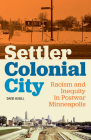 Settler Colonial City: Racism and Inequity in Postwar Minneapolis By David Hugill Cover Image