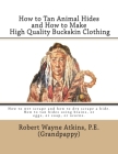 How to Tan Animal Hides and How to Make High Quality Buckskin Clothing By Robert Wayne Atkins P. E. Cover Image