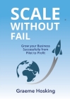 Scale Without Fail: Grow Your Business Successfully From Pilot To Profit By Graeme Hosking Cover Image