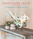 Sweet Paper Crafts: 25 Simple Projects to Brighten Your Life By Mollie Greene, J. Aaron Greene (Photographs by) Cover Image