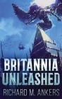 Britannia Unleashed By Richard M. Ankers Cover Image