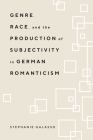 Genre, Race, and the Production of Subjectivity in German Romanticism By Stephanie Galasso Cover Image